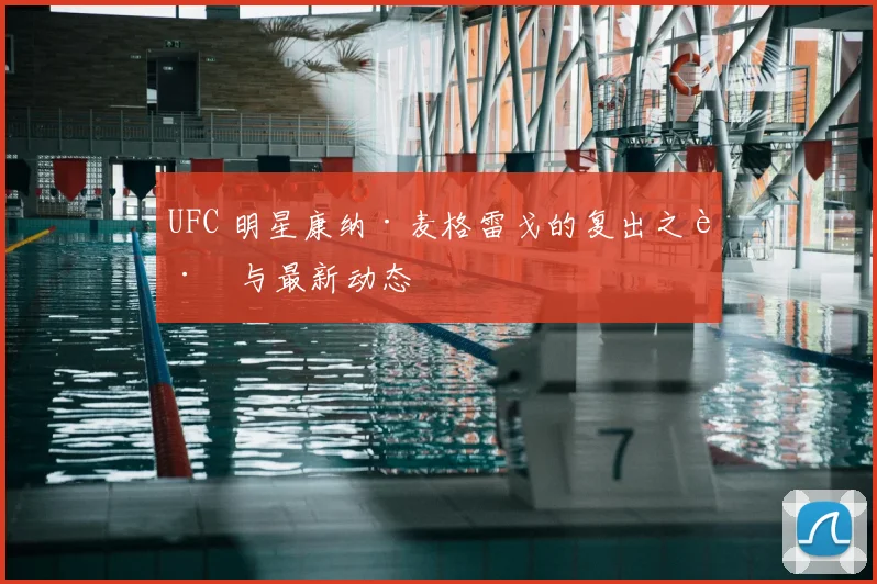 UFC 明星康纳·麦格雷戈的复出之路与最新动态