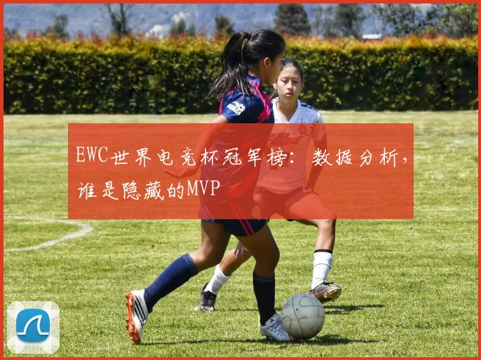 EWC世界电竞杯冠军榜:数据分析,谁是隐藏的MVP