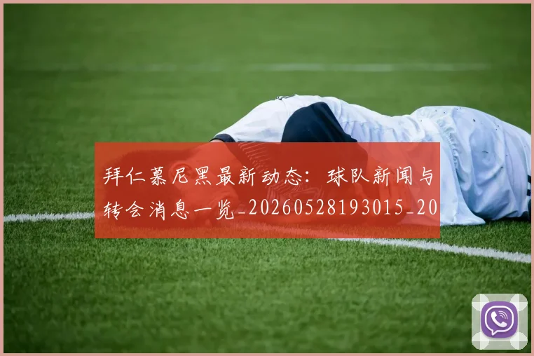 拜仁慕尼黑最新动态:球队新闻与转会消息一览_20260528193015_20260707014700
