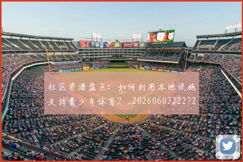 社区资源盘点:如何利用本地设施支持青少年体育?_20260603222726_20260708194812