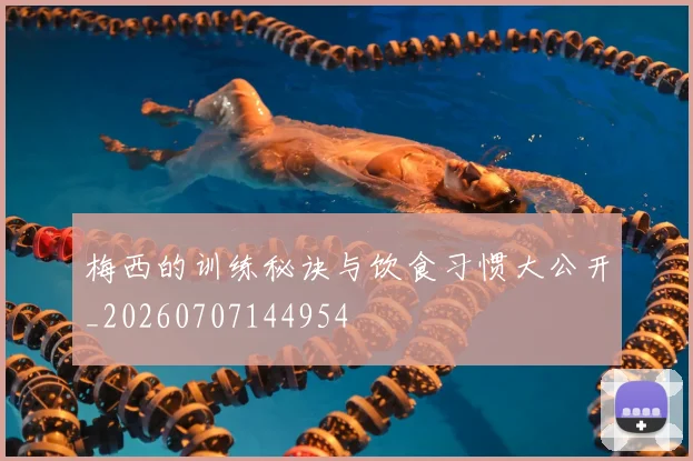梅西的训练秘诀与饮食习惯大公开_20260707144954