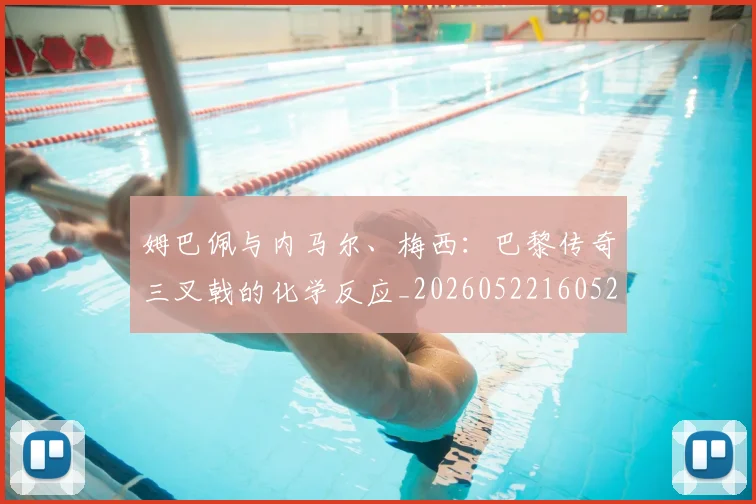 姆巴佩与内马尔、梅西：巴黎传奇三叉戟的化学反应_20260522160529_20260703231136