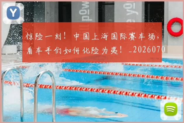 惊险一刻！中国上海国际赛车场，看车手们如何化险为夷！_20260704174417_20260723173132