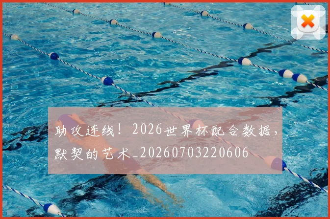 助攻连线！2026世界杯配合数据，默契的艺术_20260703220606