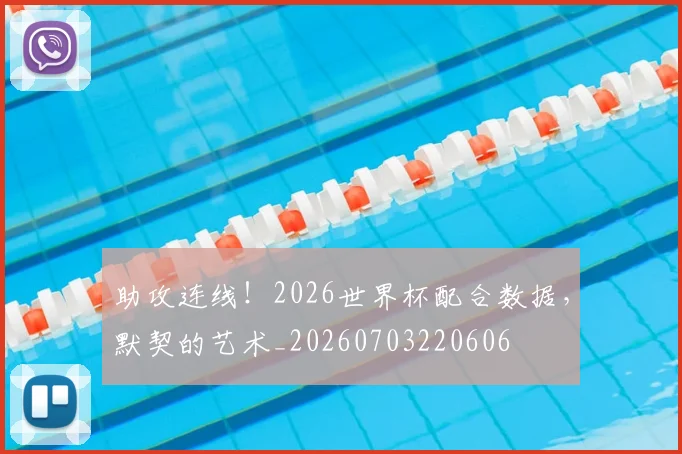 助攻连线！2026世界杯配合数据，默契的艺术_20260703220606