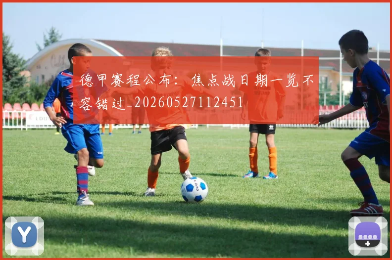 德甲赛程公布:焦点战日期一览不容错过_20260527112451