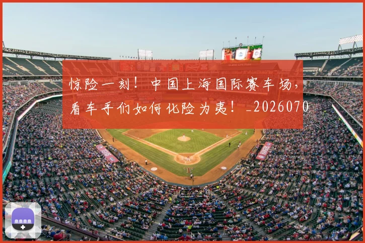 惊险一刻！中国上海国际赛车场，看车手们如何化险为夷！_20260704174417_20260723173132