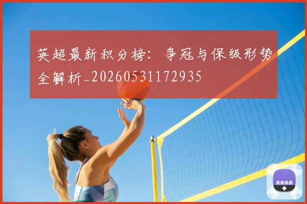 英超最新积分榜：争冠与保级形势全解析_20260531172935