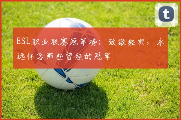 ESL职业联赛冠军榜：致敬经典，永远怀念那些曾经的冠军