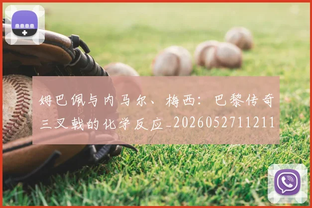 姆巴佩与内马尔、梅西：巴黎传奇三叉戟的化学反应_20260527112119