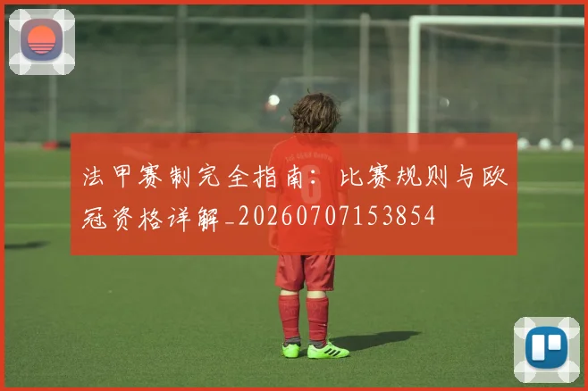法甲赛制完全指南：比赛规则与欧冠资格详解_20260707153854