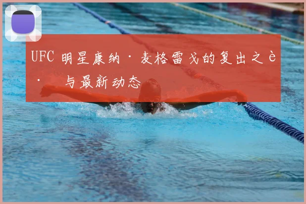 UFC 明星康纳·麦格雷戈的复出之路与最新动态