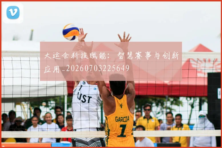 大运会科技赋能：智慧赛事与创新应用_20260703225649
