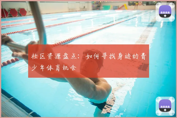 社区资源盘点:如何寻找身边的青少年体育机会