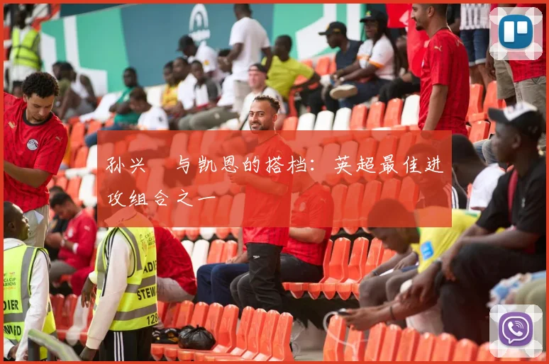 孙兴慜与凯恩的搭档：英超最佳进攻组合之一