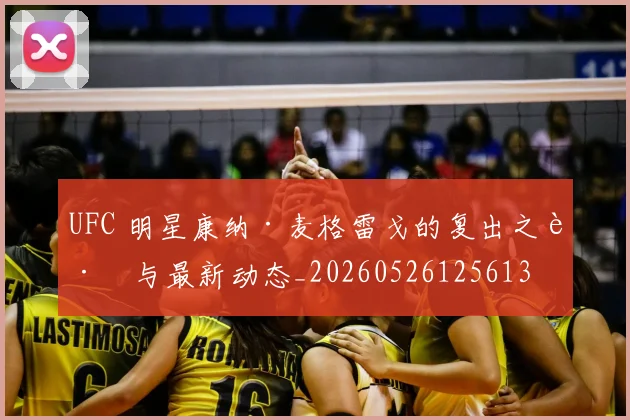 UFC 明星康纳·麦格雷戈的复出之路与最新动态_20260526125613