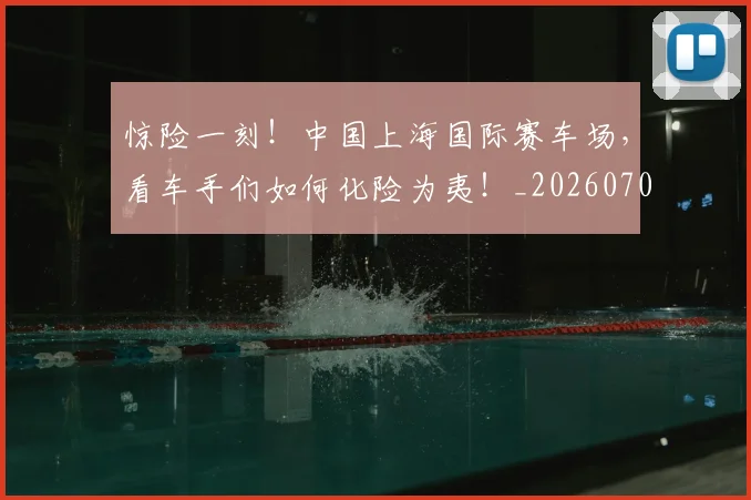 惊险一刻！中国上海国际赛车场，看车手们如何化险为夷！_20260704174417