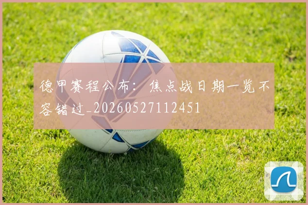 德甲赛程公布：焦点战日期一览不容错过_20260527112451