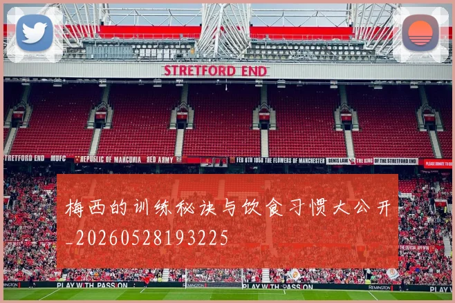 梅西的训练秘诀与饮食习惯大公开_20260528193225