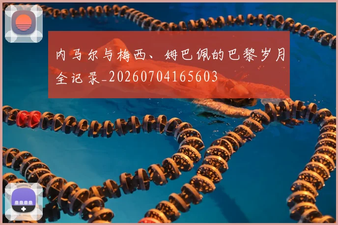 内马尔与梅西、姆巴佩的巴黎岁月全记录_20260704165603