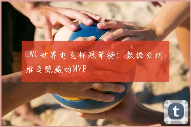 EWC世界电竞杯冠军榜：数据分析，谁是隐藏的MVP
