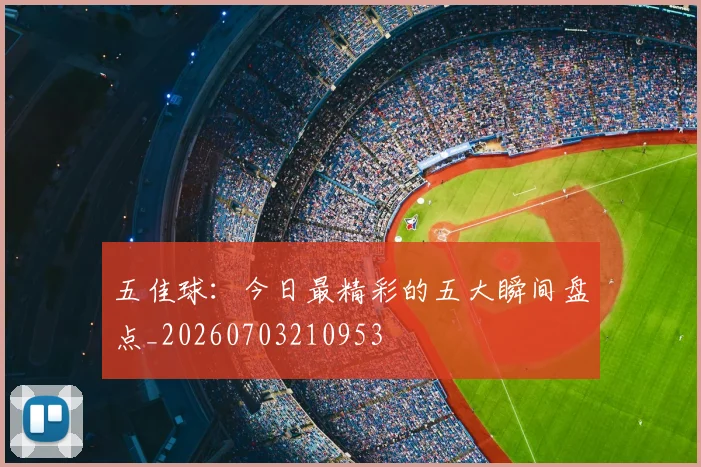 五佳球:今日最精彩的五大瞬间盘点_20260703210953