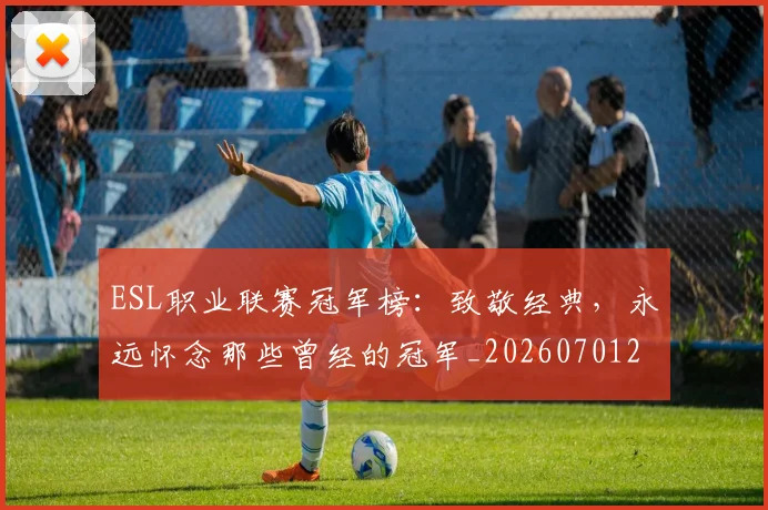 ESL职业联赛冠军榜：致敬经典，永远怀念那些曾经的冠军_20260701214154