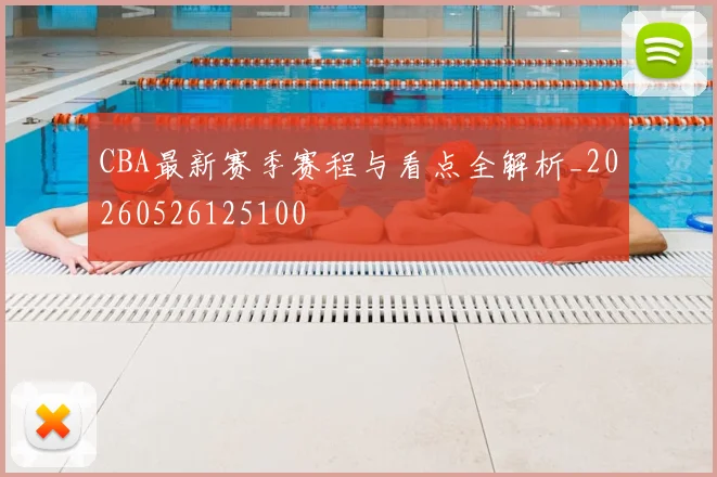 CBA最新赛季赛程与看点全解析_20260526125100